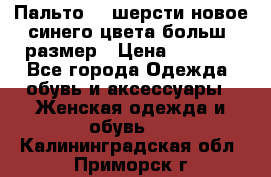 Пальто 70 шерсти новое синего цвета больш. размер › Цена ­ 2 999 - Все города Одежда, обувь и аксессуары » Женская одежда и обувь   . Калининградская обл.,Приморск г.